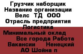 Грузчик-наборщик › Название организации ­ Велс, ТД, ООО › Отрасль предприятия ­ Логистика › Минимальный оклад ­ 20 000 - Все города Работа » Вакансии   . Ненецкий АО,Шойна п.